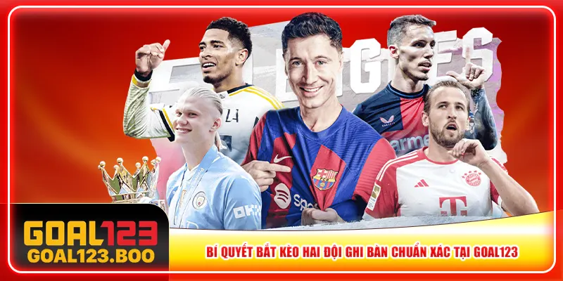 Bí Quyết Bắt Kèo Hai Đội Ghi Bàn Chuẩn Xác Tại Goal123