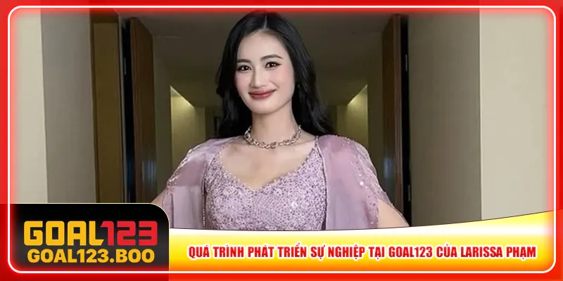 Quá trình phát triển sự nghiệp tại Goal123 của Larissa Phạm Quá trình phát triển sự nghiệp tại Goal123 của Larissa Phạm