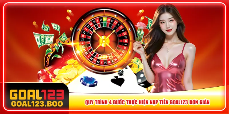 Quy trình 4 bước thực hiện nạp tiền Goal123 đơn giản Quy trình 4 bước thực hiện nạp tiền Goal123 đơn giản