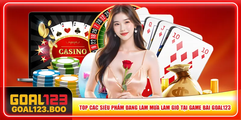 Top các siêu phẩm đang làm mưa làm gió tại game bài Goal123 Top các siêu phẩm đang làm mưa làm gió tại game bài Goal123