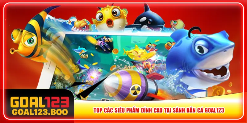 Top các siêu phẩm đỉnh cao tại sảnh bắn cá Goal123 Top các siêu phẩm đỉnh cao tại sảnh bắn cá Goal123