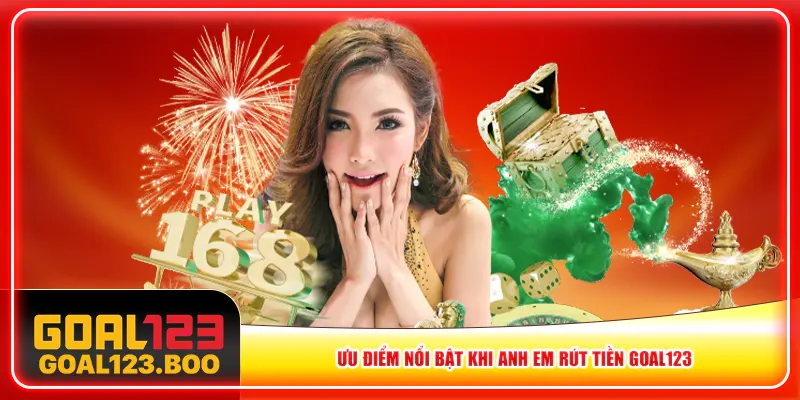 Ưu điểm nổi bật khi anh em rút tiền Goal123 Ưu điểm nổi bật khi anh em rút tiền Goal123